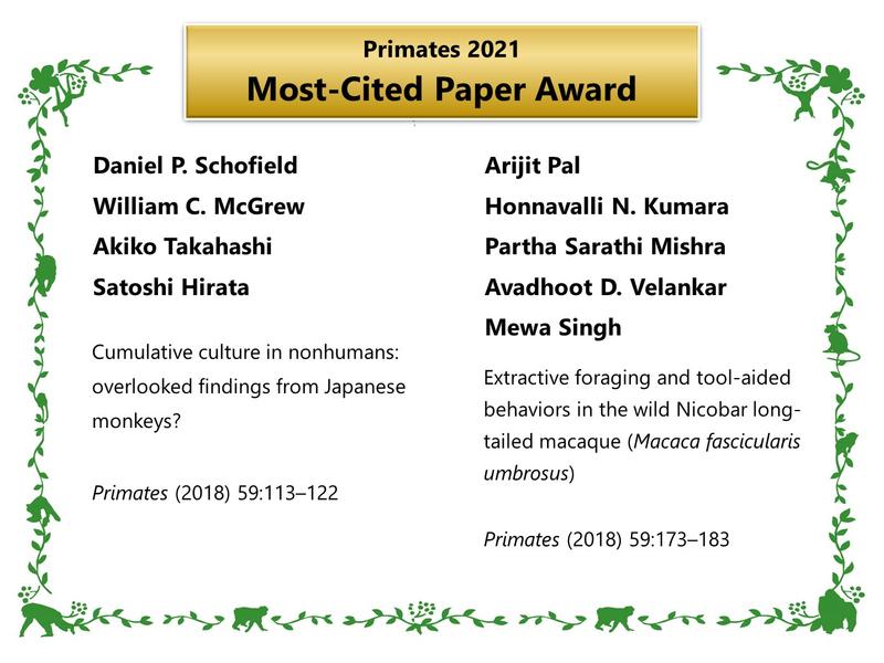 Primates 2021 Most-Cited Paper Award: Daniel P. Schofield, William C. McGrew, Akiko Takahashi, Satoshi Hirata. Cumulative culture in nonhumans: overlooked findings from Japanese monkeys? Primates (2018) 59:113–122. & Arijit Pal et al., 2018.